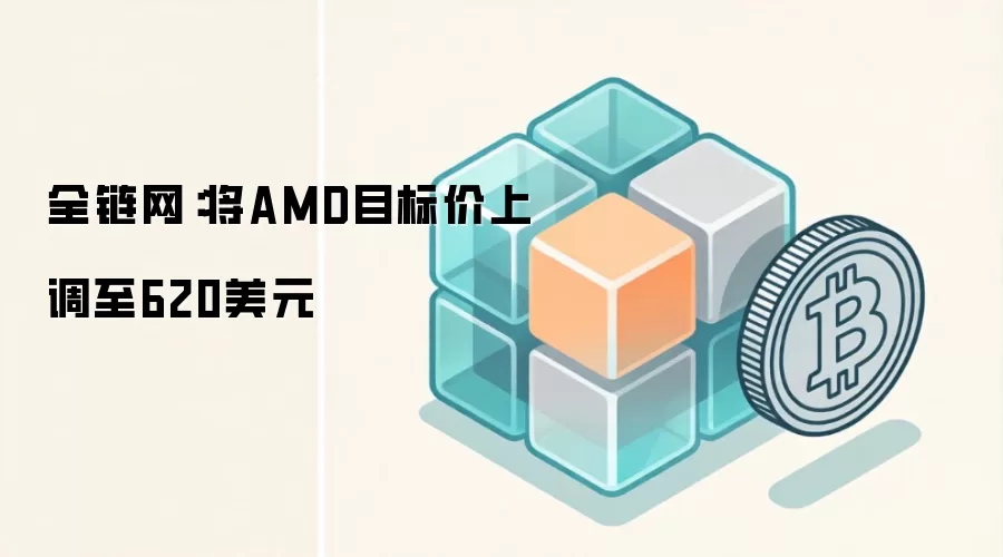 全链网：将AMD目标价上调至620美元