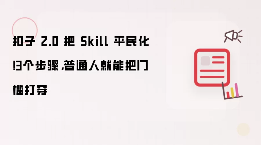 扣子 2.0 把 Skill 平民化！3个步骤，普通人就能把门槛打穿