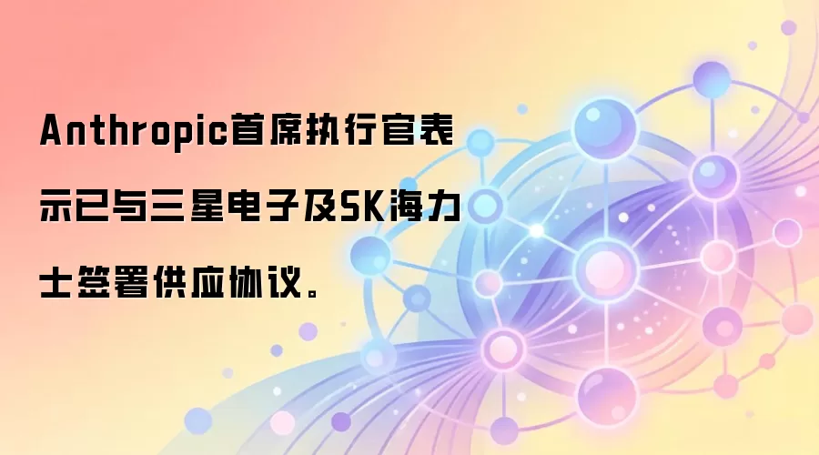 Anthropic的CEO透露,已与三星电子及SK海力士达成供应协议,这是AI芯片领域的重要动向。