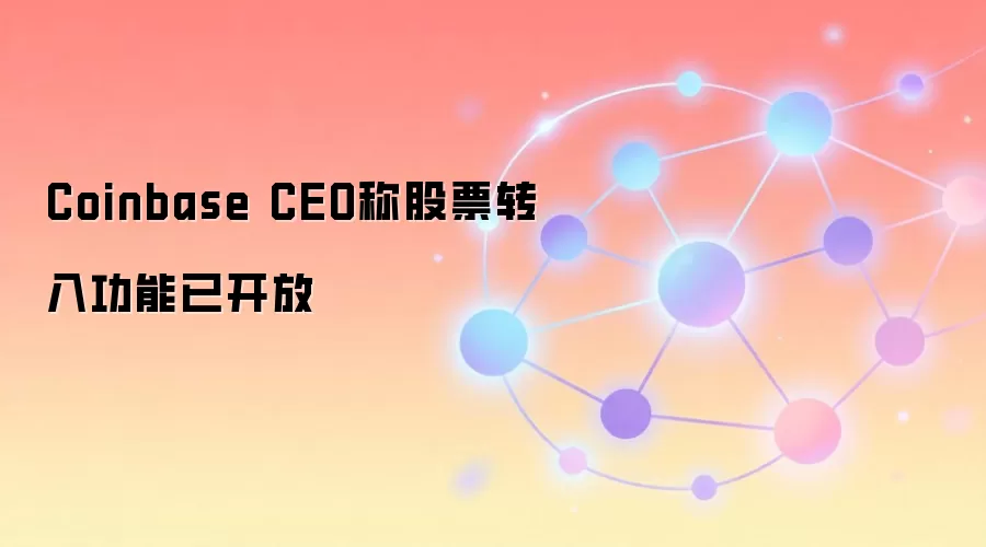 Coinbase CEO称股票转入功能已开放