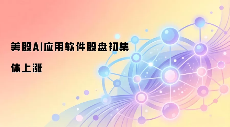 美股AI应用软件股盘初集体上涨