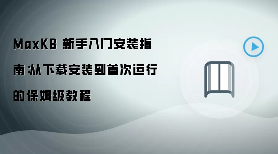MaxKB 新手入门安装指南：从下载安装到首次运行的保姆级教程