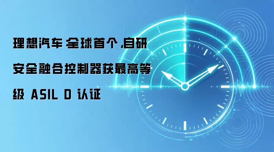 理想汽车：全球首个，自研安全融合控制器获最高等级 ASIL D 认证