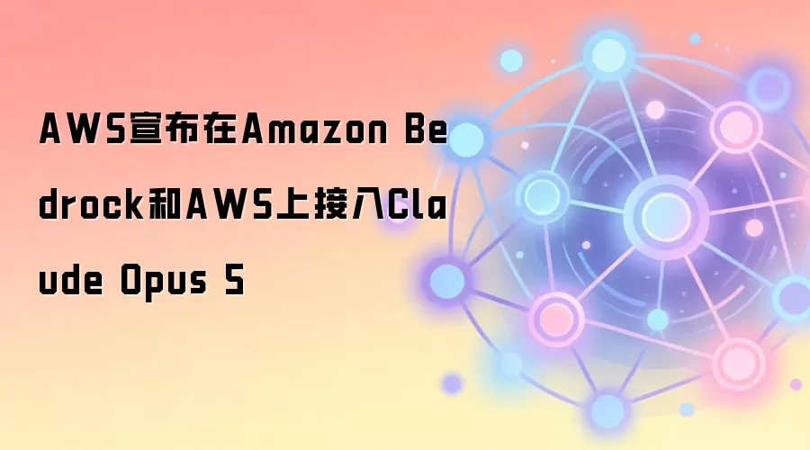 AWS宣布在Amazon Bedrock和AWS上集成Claude Opus 5模型，对区块链开发者意味着什么