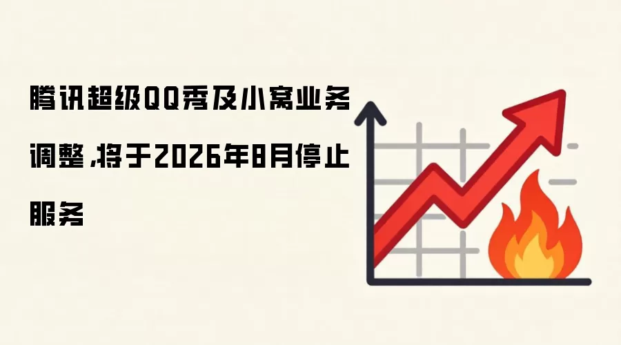 腾讯超级QQ秀及小窝业务调整，将于2026年8月停止服务