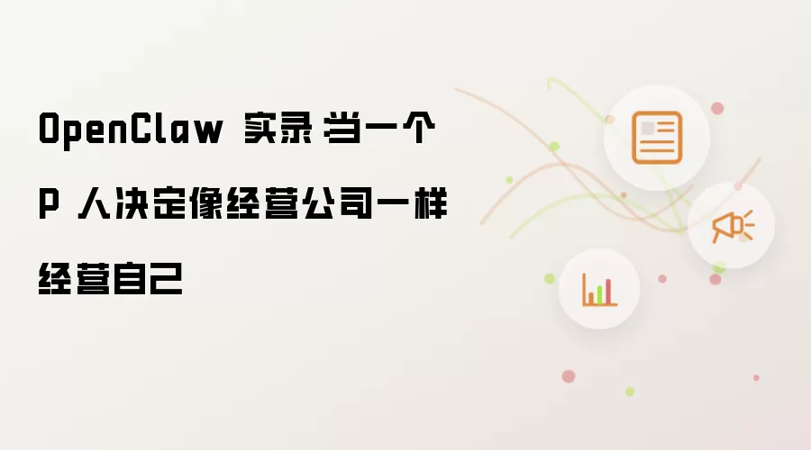 OpenClaw 实录：当一个 P 人决定像经营公司一样经营自己