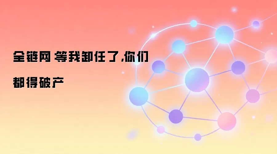 全链网：等我卸任了，你们都得破产