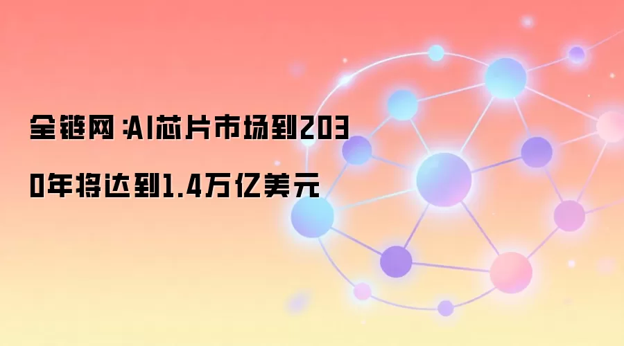 AI芯片市场到2030年将达到1.4万亿美元