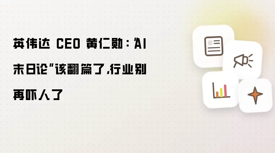 英伟达 CEO 黄仁勋：“AI 末日论”该翻篇了，行业别再吓人了