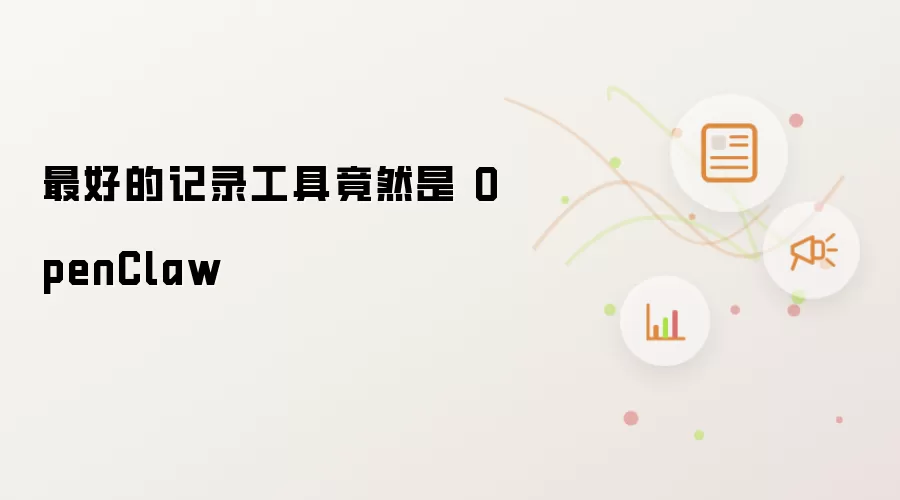 最好的记录工具竟然是 OpenClaw