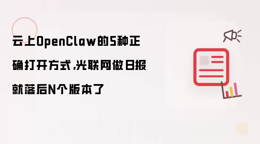 云上OpenClaw的5种正确打开方式,光联网做日报就落后N个版本了