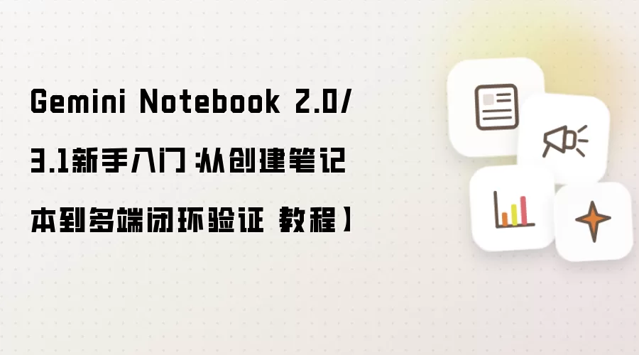 Gemini Notebook 2.0/3.1新手入门：从创建笔记本到多端闭环验证【教程】