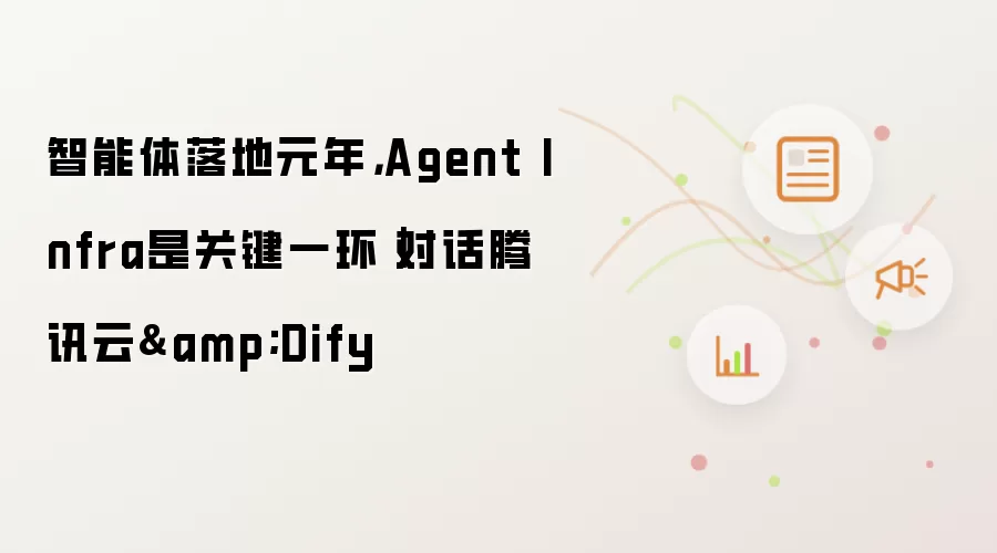 智能体落地元年，Agent Infra是关键一环｜对话腾讯云&Dify