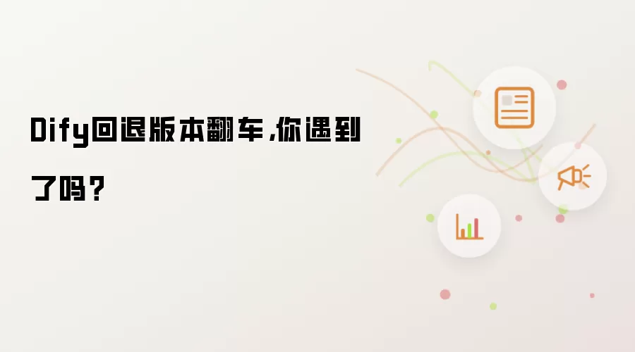 Dify回退版本翻车，你遇到了吗？
