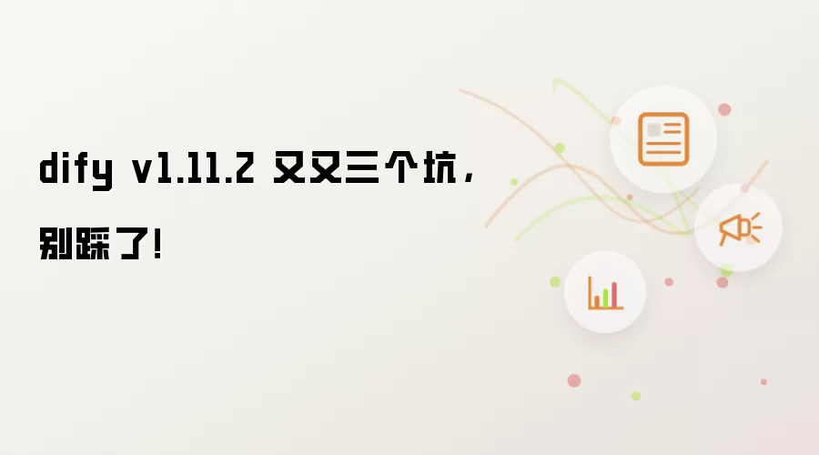 dify v1.11.2 又又三个坑，别踩了！