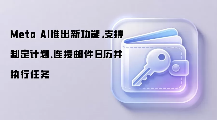 Meta AI推出新功能，支持制定计划、连接邮件日历并执行任务