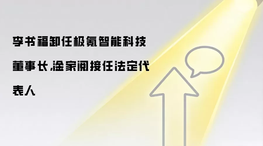 李书福卸任极氪智能科技董事长,淦家阅接任法定代表人