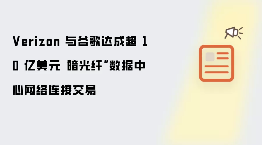 Verizon 与谷歌达成超 10 亿美元“暗光纤”数据中心网络连接交易