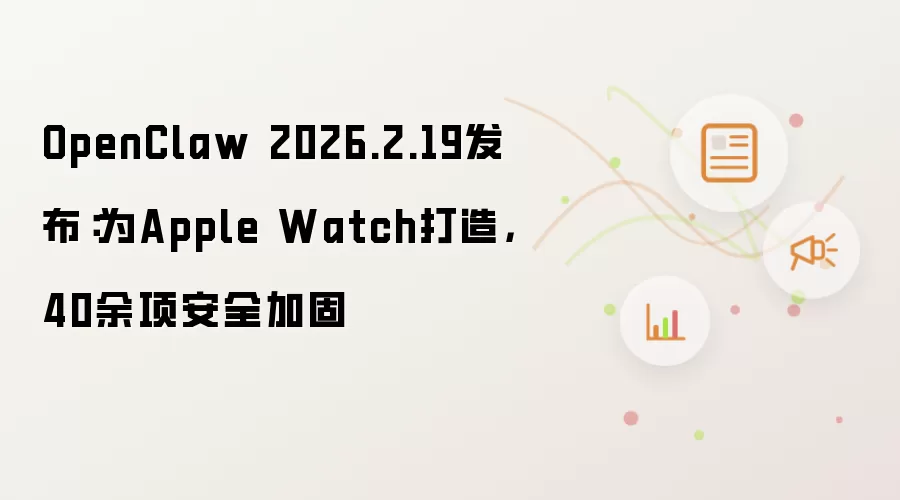 OpenClaw 2026.2.19发布：为Apple Watch打造，40余项安全加固