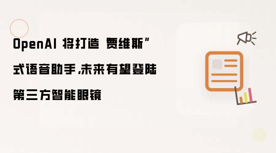 OpenAI 将打造“贾维斯”式语音助手，未来有望登陆第三方智能眼镜