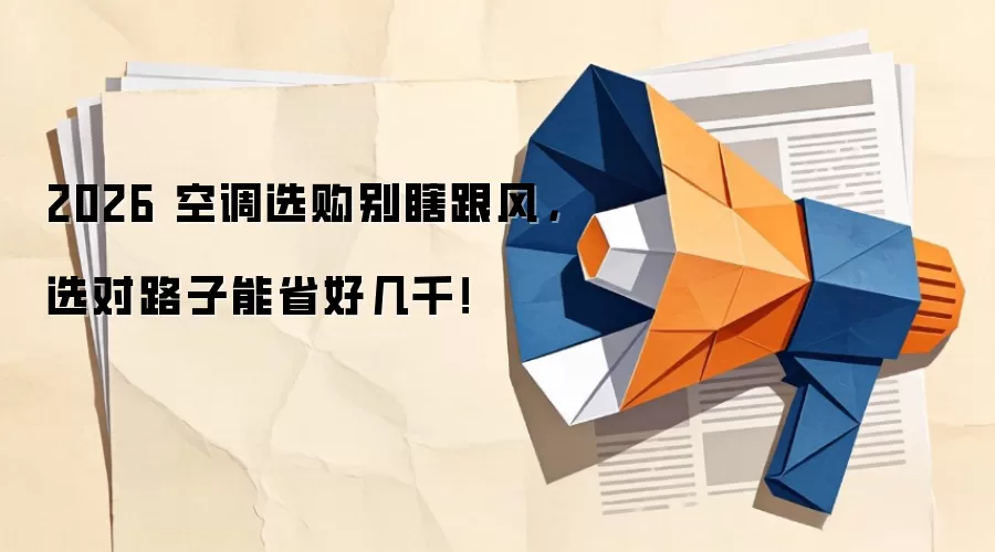 2026 空调选购别瞎跟风,选对路子能省好几千!