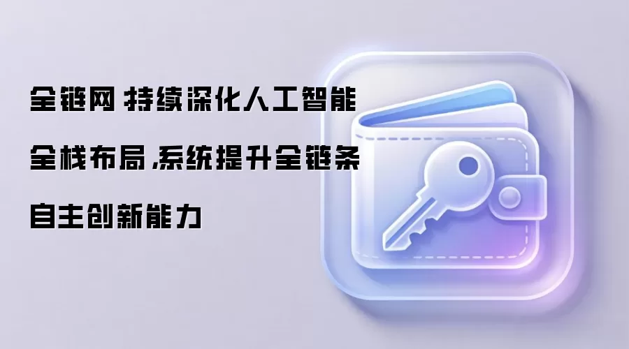 全链网：持续深化人工智能全栈布局，系统提升全链条自主创新能力