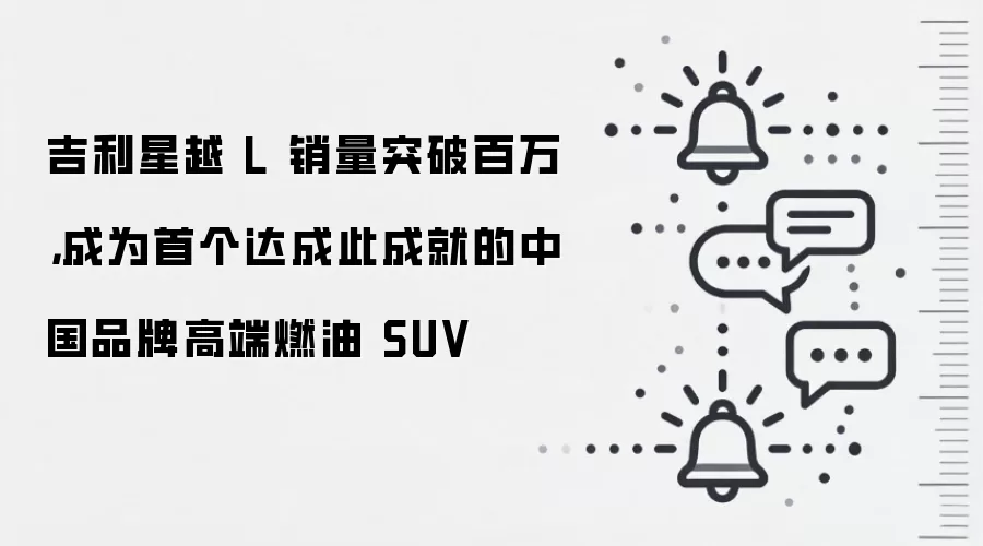 吉利星越 L 销量突破百万，成为首个达成此成就的中国品牌高端燃油 SUV