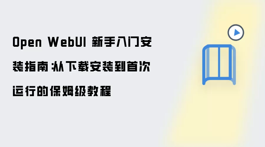 Open WebUI 新手入门安装指南：从下载安装到首次运行的保姆级教程