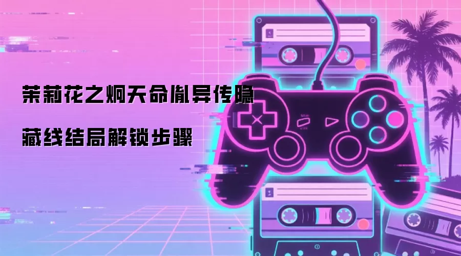 茉莉花之炯天命胤异传隐藏线结局解锁步骤
