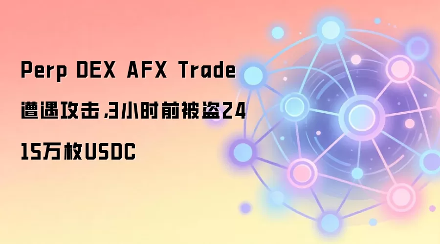 Perp DEX AFX Trade遭遇攻击，3小时前被盗2415万枚USDC