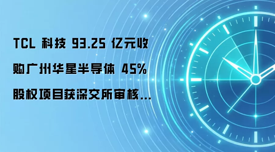 TCL 科技 93.25 亿元收购广州华星半导体 45% 股权项目获深交所审核通过