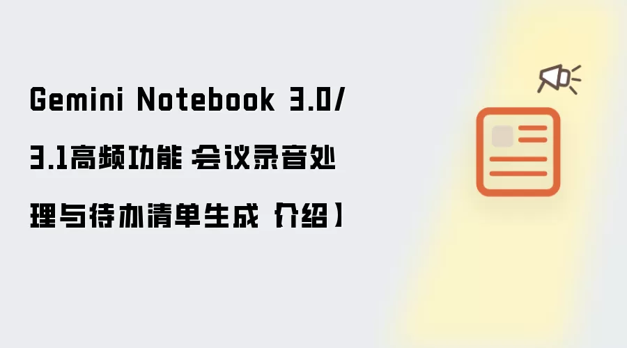 Gemini Notebook 3.0/3.1高频功能：会议录音处理与待办清单生成【介绍】