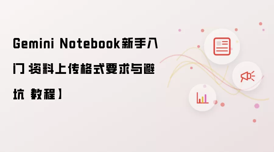 Gemini Notebook新手入门:资料上传格式要求与避坑【教程】