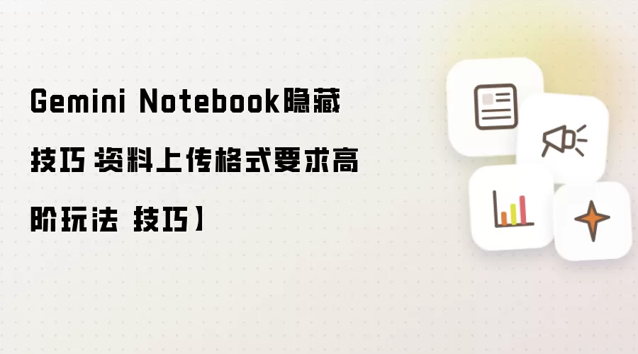 Gemini Notebook隐藏技巧：资料上传格式要求高阶玩法【技巧】