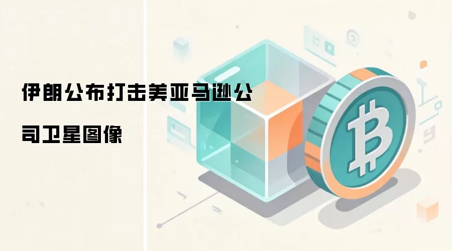 伊朗公布打击美亚马逊公司卫星图像