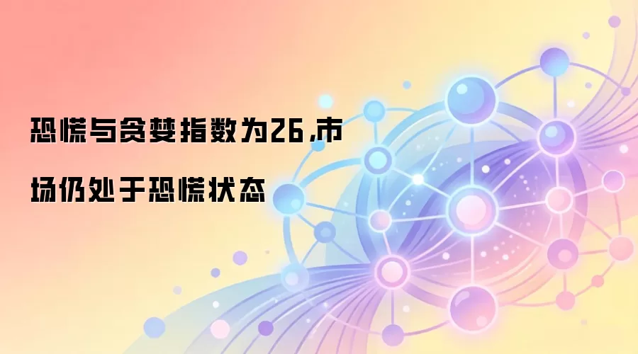 恐慌与贪婪指数为26，市场仍处于恐慌状态