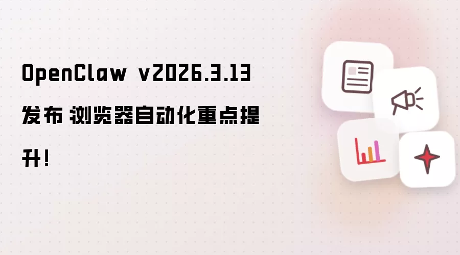 OpenClaw v2026.3.13 发布：浏览器自动化重点提升！