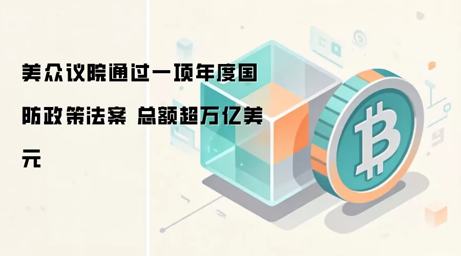 美众议院通过一项年度国防政策法案 总额超万亿美元