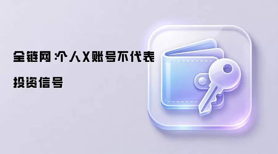 全链网提醒：个人X账号内容不等于投资信号