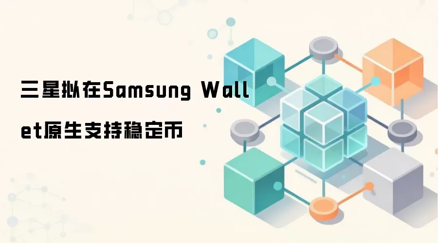 三星拟在Samsung Wallet原生支持稳定币