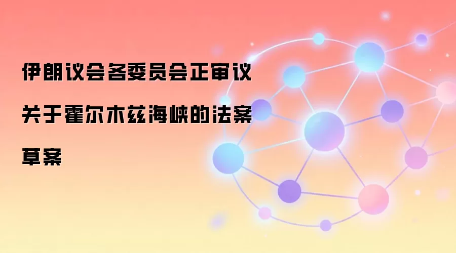 伊朗议会各委员会正审议关于霍尔木兹海峡的法案草案