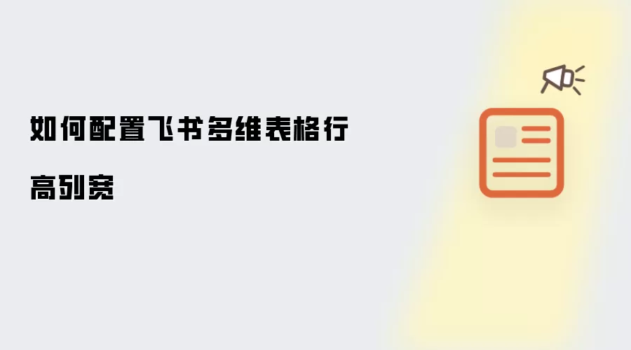 如何配置飞书多维表格行高列宽