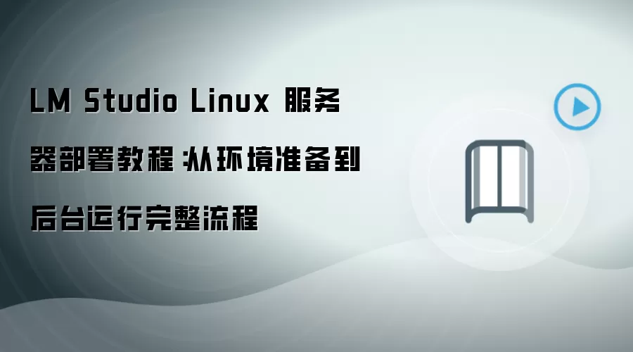 LM Studio Linux 服务器部署教程：从环境准备到后台运行完整流程