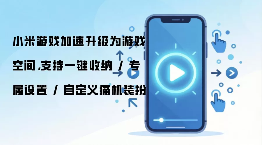 小米游戏加速升级为游戏空间，支持一键收纳 / 专属设置 / 自定义痛机装扮