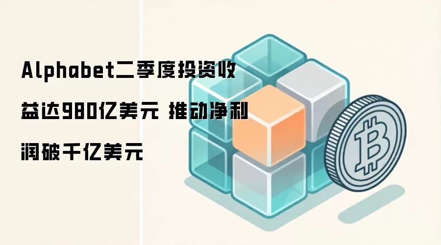 Alphabet二季度投资收益达980亿美元 推动净利润破千亿美元