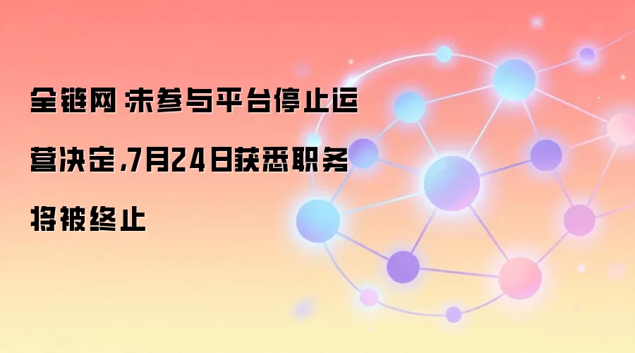全链网：未参与平台停止运营决定，7月24日获悉职务将被终止