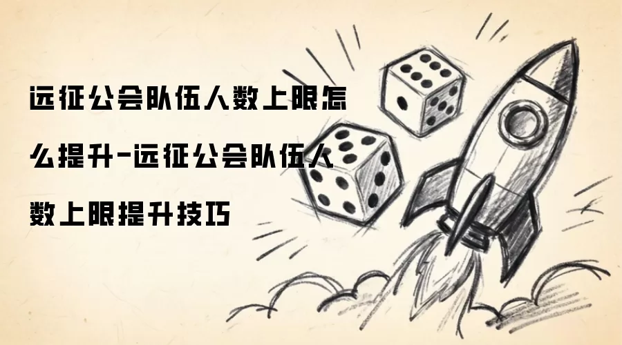 远征公会队伍人数上限怎么提升-远征公会队伍人数上限提升技巧