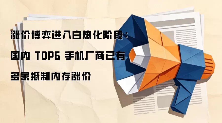 涨价博弈进入白热化阶段：国内 TOP6 手机厂商已有多家抵制内存涨价