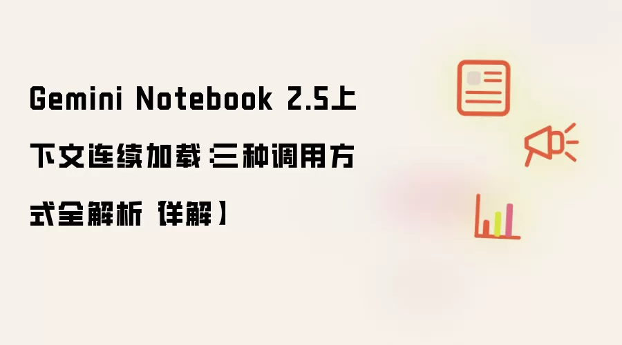 Gemini Notebook 2.5上下文连续加载：三种调用方式全解析【详解】