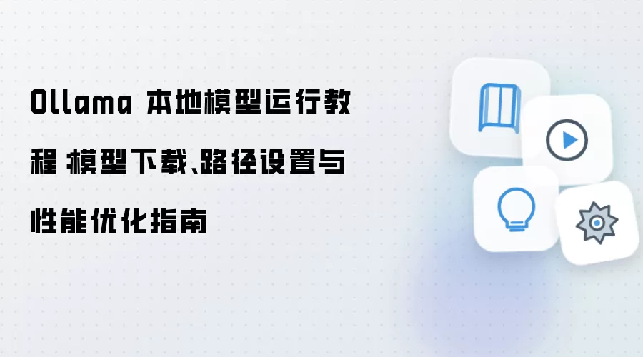 Ollama 本地模型运行教程：模型下载、路径设置与性能优化指南